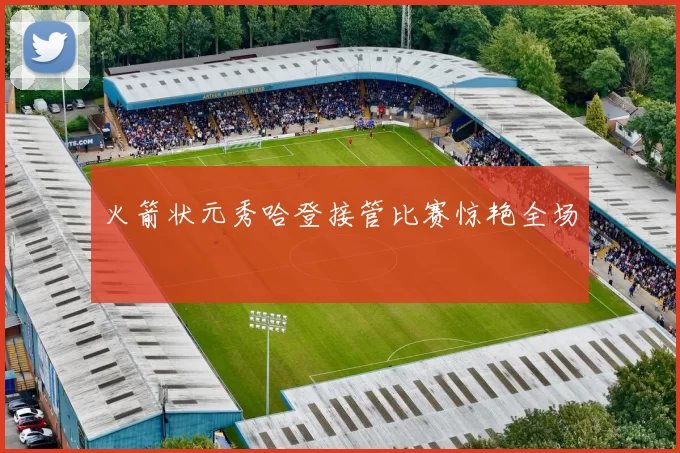 火箭状元秀哈登接管比赛惊艳全场