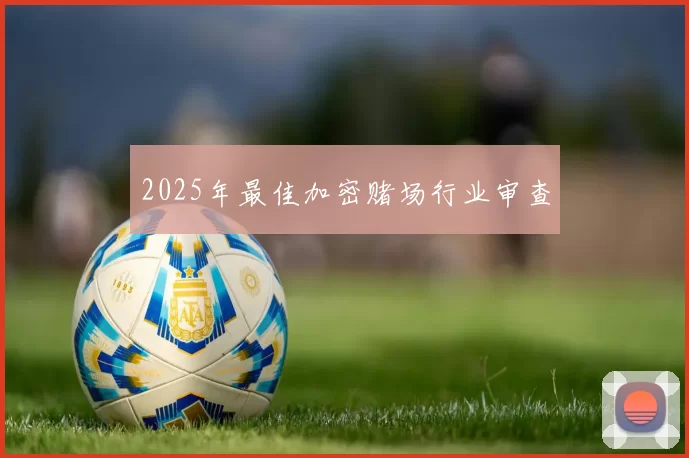 2025年最佳加密赌场行业审查