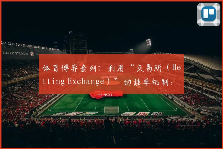 体育博弈套利：利用“交易所（Betting Exchange）”的挂单机制，实现对冲获利的高级技巧。（体育套利实战：运用Betting Exchange挂单机制实现对冲获利的进阶策略）