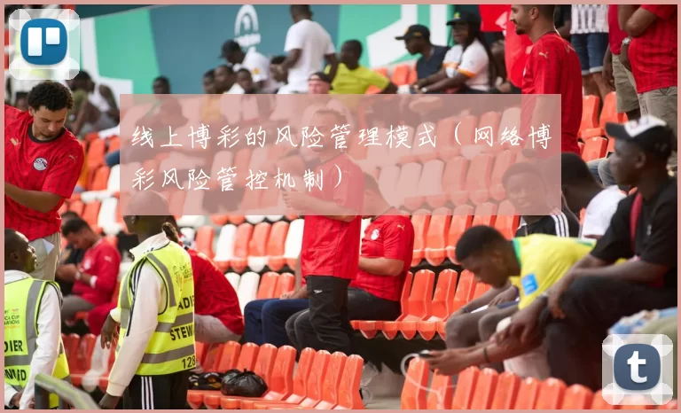 线上博彩的风险管理模式（网络博彩风险管控机制）