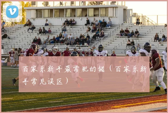 百家乐新手最常犯的错（百家乐新手常见误区）