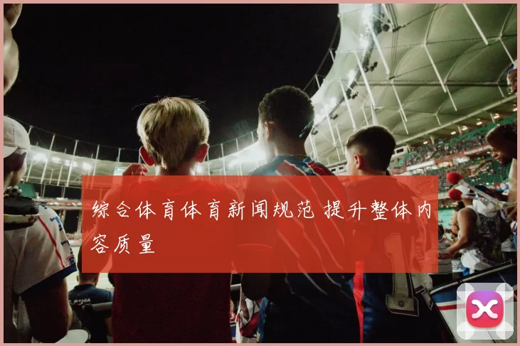 综合体育体育新闻规范 提升整体内容质量