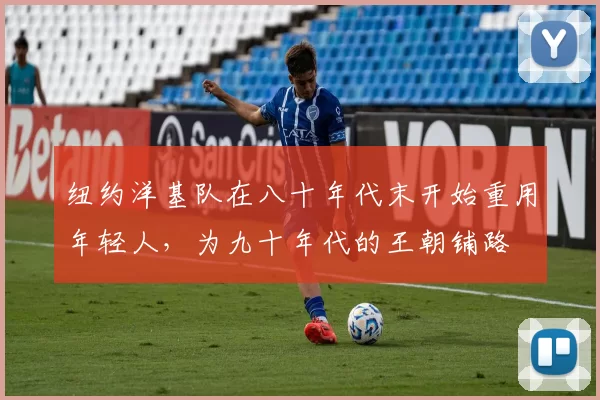 纽约洋基队在八十年代末开始重用年轻人，为九十年代的王朝铺路