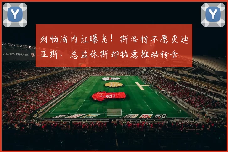 利物浦内讧曝光！斯洛特不愿卖迪亚斯，总监休斯却执意推动转会