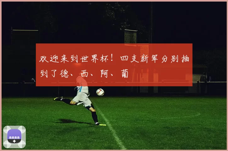 欢迎来到世界杯！四支新军分别抽到了德、西、阿、葡