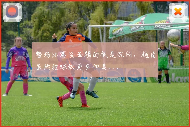 整场比赛场面踢的很是沉闷，越南虽然控球权更多但是...