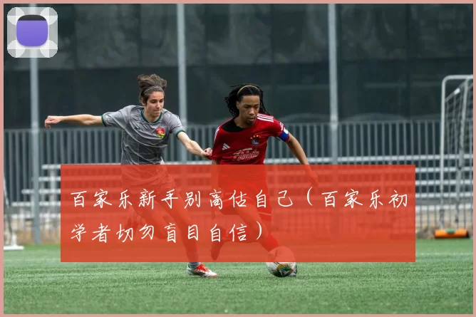 百家乐新手别高估自己（百家乐初学者切勿盲目自信）