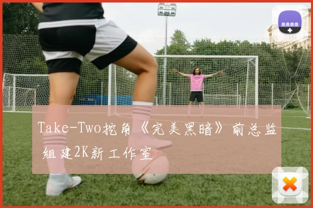 Take-Two挖角《完美黑暗》前总监 组建2K新工作室