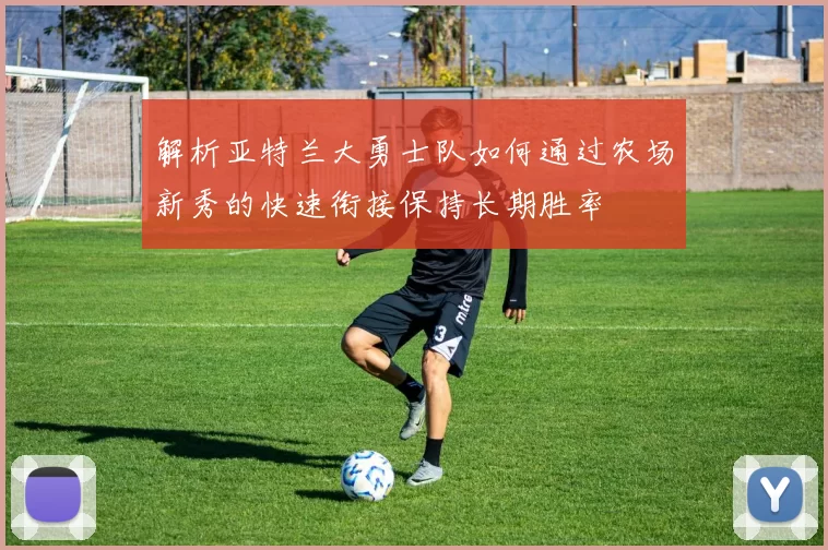 解析亚特兰大勇士队如何通过农场新秀的快速衔接保持长期胜率