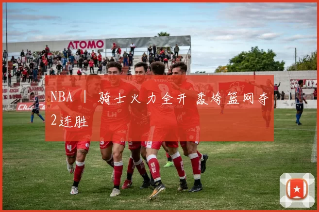 NBA ｜ 骑士火力全开 轰垮篮网夺2连胜