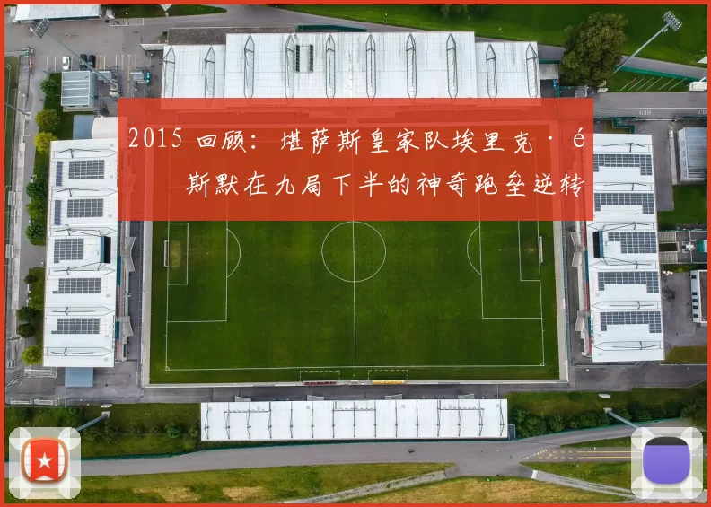 2015 回顾：堪萨斯皇家队埃里克·霍斯默在九局下半的神奇跑垒逆转了大都会