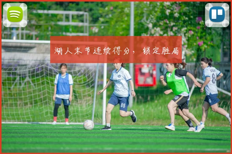 湖人末节连续得分，锁定胜局