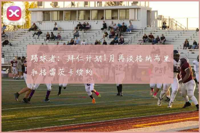 踢球者：拜仁计划1月再谈格纳布里和格雷茨卡续约