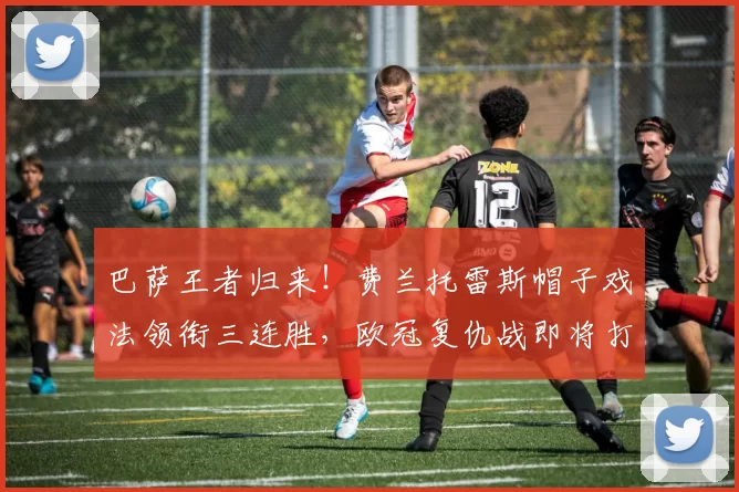 巴萨王者归来！费兰托雷斯帽子戏法领衔三连胜，欧冠复仇战即将打响