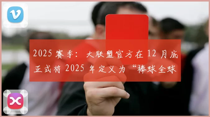 2025 赛季：大联盟官方在 12 月底正式将 2025 年定义为“棒球全球化元年”