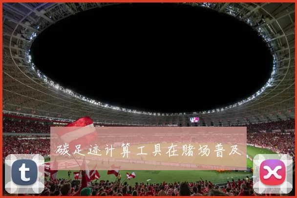 碳足迹计算工具在赌场普及