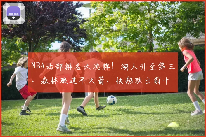NBA西部排名大洗牌！湖人升至第三，森林狼追平火箭，快船跌出前十