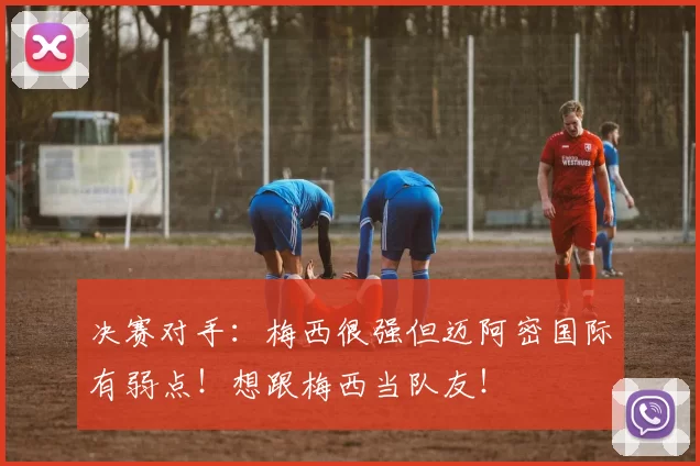 决赛对手：梅西很强但迈阿密国际有弱点！想跟梅西当队友！