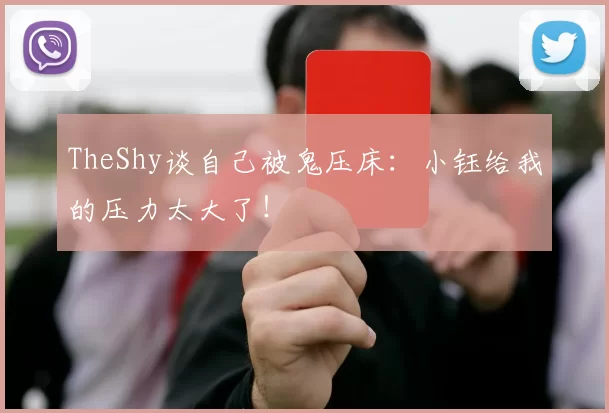 TheShy谈自己被鬼压床：小钰给我的压力太大了！