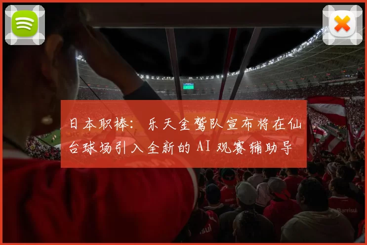 日本职棒：乐天金鹫队宣布将在仙台球场引入全新的 AI 观赛辅助导览