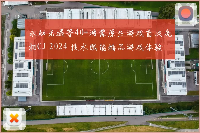 永劫光遇等40+鸿蒙原生游戏首次亮相CJ 2024 技术赋能精品游戏体验