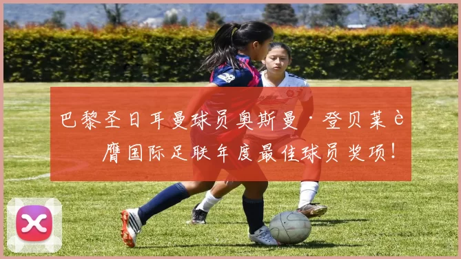 巴黎圣日耳曼球员奥斯曼·登贝莱荣膺国际足联年度最佳球员奖项！ 来源：阿根廷媒体TYC