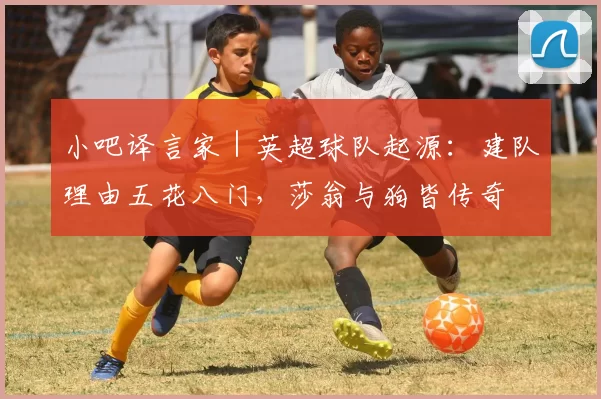 小吧译言家｜英超球队起源：建队理由五花八门，莎翁与狗皆传奇