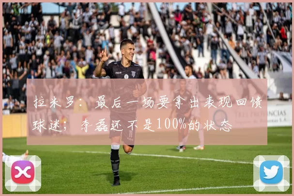 拉米罗：最后一场要拿出表现回馈球迷；李磊还不是100%的状态