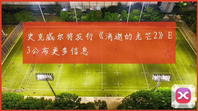 史克威尔将发行《消逝的光芒2》E3公布更多信息