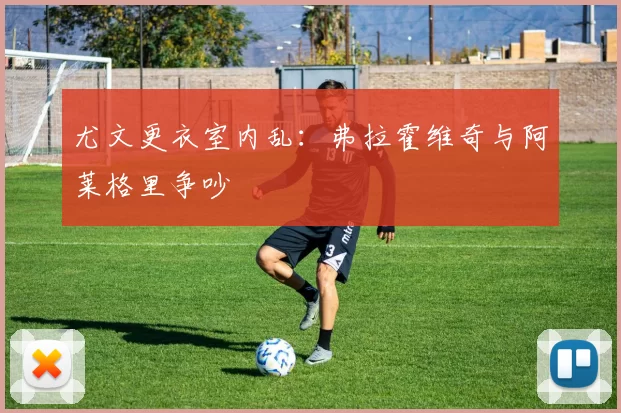 尤文更衣室内乱：弗拉霍维奇与阿莱格里争吵