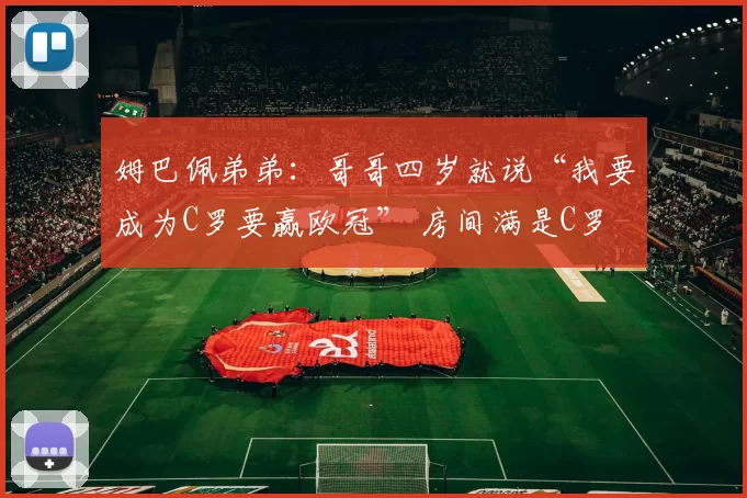 姆巴佩弟弟：哥哥四岁就说“我要成为C罗要赢欧冠” 房间满是C罗