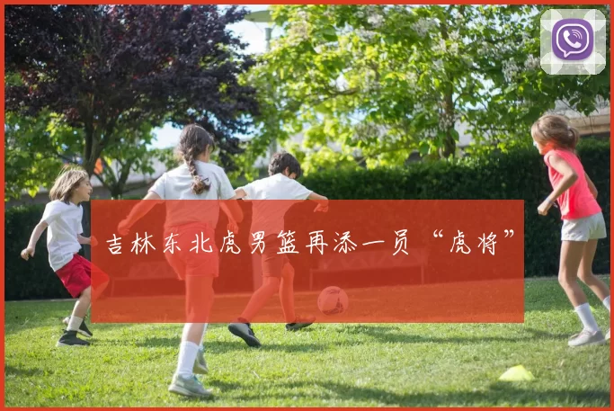 吉林东北虎男篮再添一员“虎将”