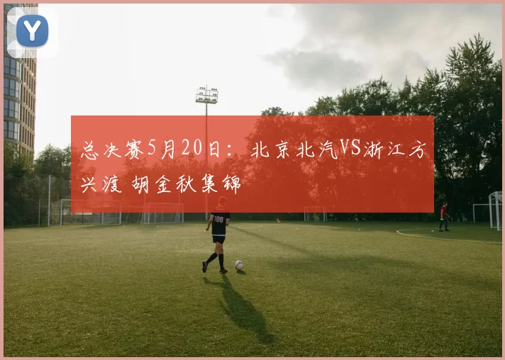 总决赛5月20日：北京北汽VS浙江方兴渡 胡金秋集锦