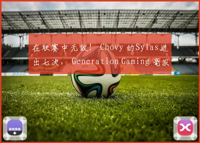 在联赛中无敌！ Chovy 的Sylas进出七次， Generation Gaming 毫发无伤地击败了 BNK FEARX 。