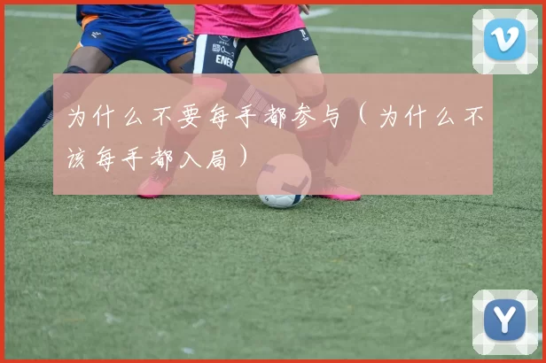 为什么不要每手都参与（为什么不该每手都入局）