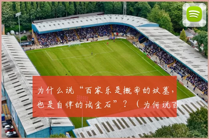 为什么说“百家乐是概率的坟墓，也是自律的试金石”？（为何说百家乐让概率失灵，也最考验自律？）
