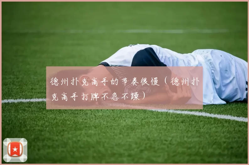 德州扑克高手的节奏很慢（德州扑克高手打牌不急不躁）