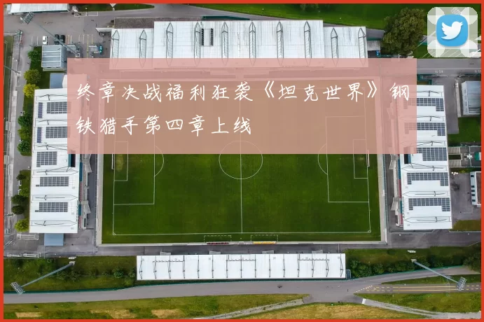 终章决战福利狂袭《坦克世界》钢铁猎手第四章上线