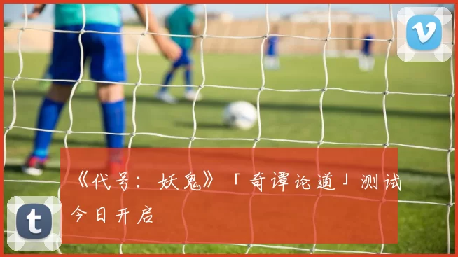 《代号：妖鬼》「奇谭论道」测试今日开启
